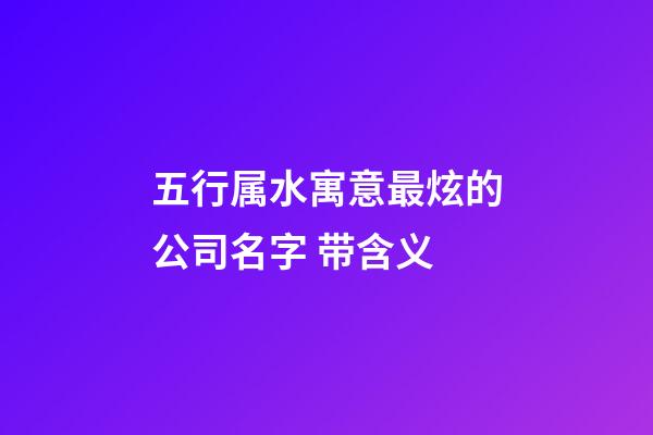 五行属水寓意最炫的公司名字 带含义-第1张-公司起名-玄机派